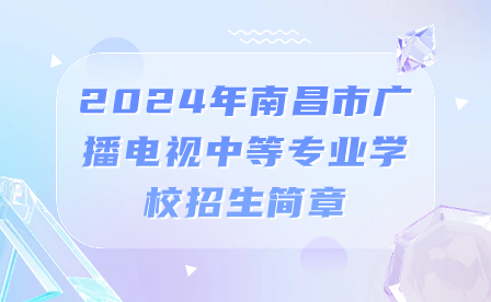 2024年南昌市廣播電視中等專業(yè)學校招生簡章
