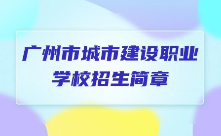 2024年廣州市城市建設(shè)職業(yè)學(xué)校招生簡章
