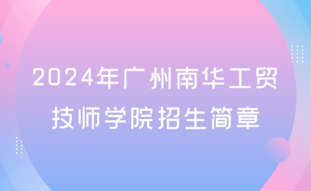 2024年廣州南華工貿(mào)技師學(xué)院招生簡(jiǎn)章
