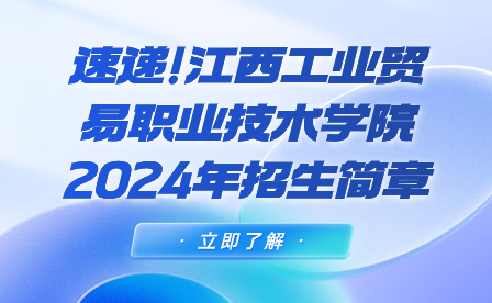 速遞!江西工業(yè)貿(mào)易職業(yè)技術(shù)學(xué)院2024年招生簡章