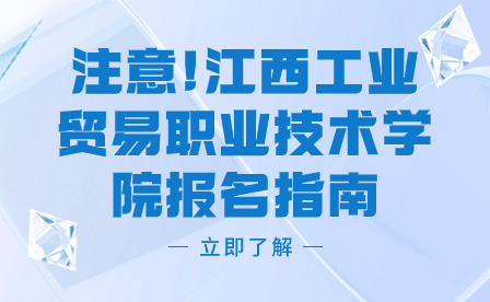 注意!江西工業(yè)貿(mào)易職業(yè)技術(shù)學(xué)院報名指南