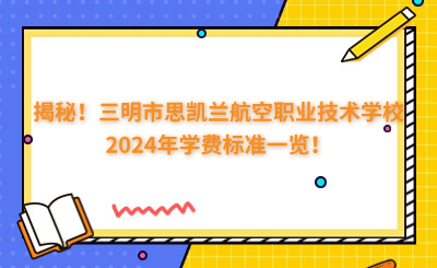 揭秘！三明市思凱蘭航空職業(yè)技術學校2024年學費標準一覽！