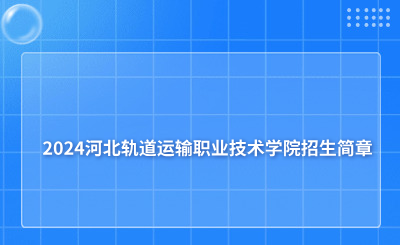 2024河北軌道運(yùn)輸職業(yè)技術(shù)學(xué)院招生簡(jiǎn)章