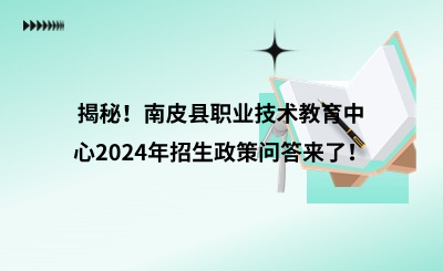 揭秘！南皮縣職業(yè)技術(shù)教育中心2024年招生政策問答來了！