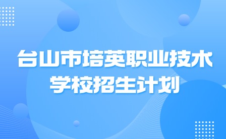 2024年臺山市培英職業(yè)技術(shù)學(xué)校招生計劃