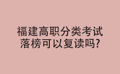 福建高職分類考試 落榜可以復(fù)讀嗎_.png