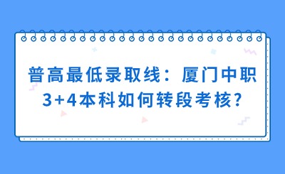 普高最低錄取線：廈門(mén)中職3+4本科如何轉(zhuǎn)段考核?