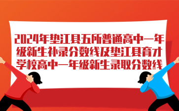 2024年墊江縣五所普通高中一年級(jí)新生補(bǔ)錄分?jǐn)?shù)線及墊江縣育才學(xué)校高中一年級(jí)新生錄取分?jǐn)?shù)線