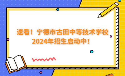 速看！寧德市古田中等技術(shù)學校2024年招生啟動中！