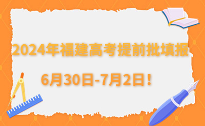 2024年福建高考提前批填報(bào)6月30日-7月2日！