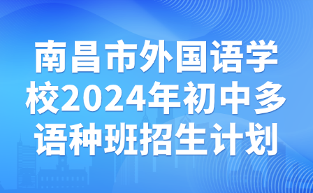 南昌市外國語學(xué)校2024年初中多語種班招生計(jì)劃