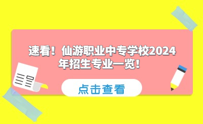 速看！仙游職業(yè)中專學(xué)校2024年招生專業(yè)一覽！