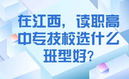 在江西，讀職高中專技校選什么班型好?