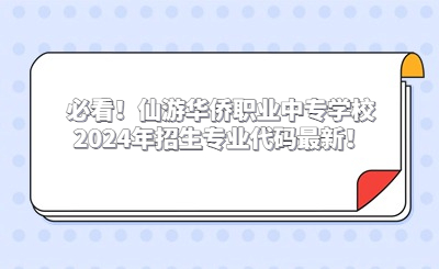 必看！仙游華僑職業(yè)中專學(xué)校2024年招生專業(yè)代碼最新！
