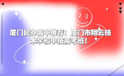 廈門民辦高中推薦：廈門市翔云技術學校中技高考班！