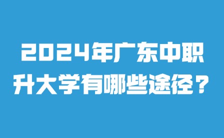 2024年廣東中職升大學(xué)有哪些途徑?