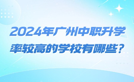 2024年廣州中職升學(xué)率較高的學(xué)校有哪些?