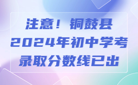 注意！銅鼓縣2024年初中學(xué)考錄取分?jǐn)?shù)線已出