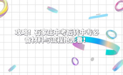 攻略！石家莊中考后轉(zhuǎn)中專必備材料與流程搶先看！