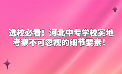 選校必看！河北中專學(xué)校實(shí)地考察不可忽視的細(xì)節(jié)要素！