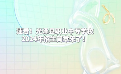 速看！光澤縣職業(yè)中專學校2024年招生簡章來了！