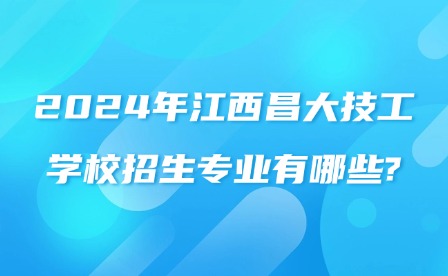 2024年江西昌大技工學(xué)校招生專業(yè)有哪些?
