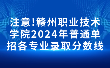 注意!贛州職業(yè)技術(shù)學(xué)院2024年普通單招各專業(yè)錄取分?jǐn)?shù)線