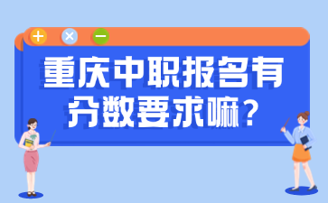 速看！重慶中職報名有分?jǐn)?shù)要求嘛?