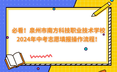 必看！泉州市南方科技職業(yè)技術(shù)學(xué)校2024年中考志愿填報(bào)操作流程！