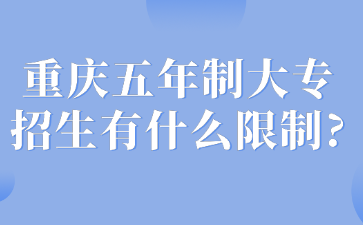 升學(xué)速看！重慶五年制大專招生有什么限制?