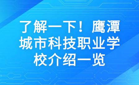 了解一下！鷹潭城市科技職業(yè)學校介紹一覽