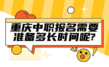 速看！重慶中職報(bào)名需要準(zhǔn)備多長(zhǎng)時(shí)間呢?