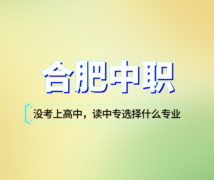 沒有考上高中，讀合肥中專選擇什么專業(yè)比較好？