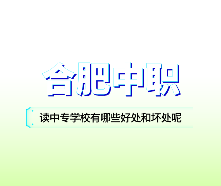 在合肥讀中專學校有哪些好處和壞處呢？