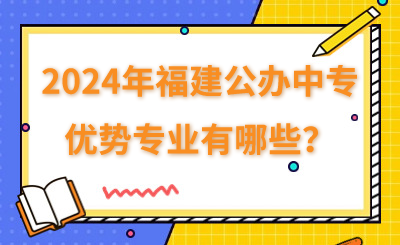 2024年福建公辦中專有哪些優(yōu)勢專業(yè)？