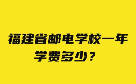 福建省郵電學(xué)校一年學(xué)費(fèi)多少？