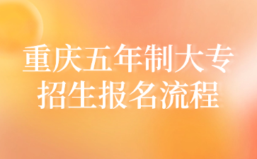 重慶五年制大專招生報(bào)名流程