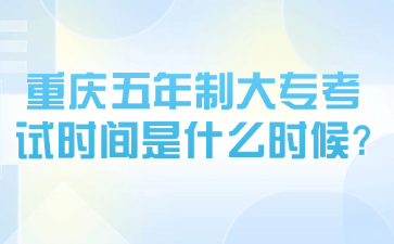 速看！重慶五年制大?？荚嚂r(shí)間是什么時(shí)候?