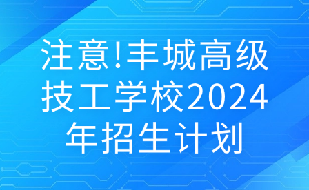 注意!豐城高級技工學(xué)校2024年招生計劃