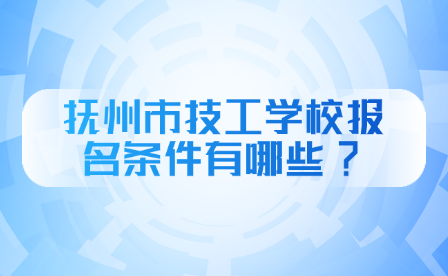 撫州市技工學校報名條件有哪些?