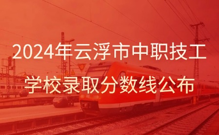 2024年云浮市中職技工學(xué)校錄取分?jǐn)?shù)線公布