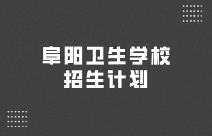 阜陽(yáng)衛(wèi)生學(xué)校招生計(jì)劃