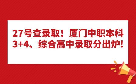 27號(hào)查錄?。B門中職本科3+4、綜合高中錄取分出爐!