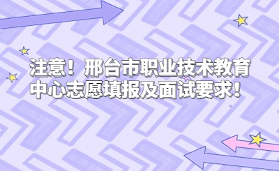 注意！邢臺市職業(yè)技術(shù)教育中心志愿填報及面試要求！