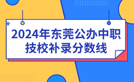 2024年?yáng)|莞公辦中職技校補(bǔ)錄分?jǐn)?shù)線