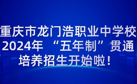 重慶市龍門浩職業(yè)中學校2024年 “五年制”貫通培養(yǎng)招生開始啦！