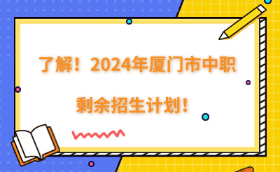 了解！2024年廈門市中職剩余招生計(jì)劃！