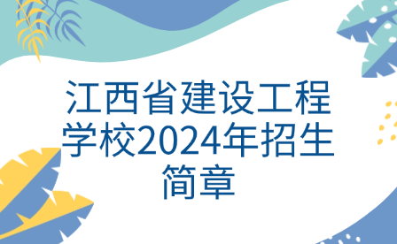 江西省建設(shè)工程學(xué)校2024年招生簡章