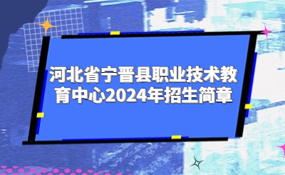 河北省寧晉縣職業(yè)技術教育中心2024年招生簡章