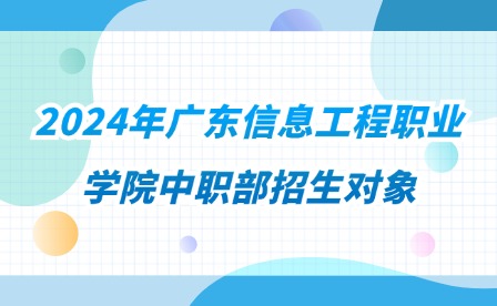 2024年廣東信息工程職業(yè)學院中職部招生對象